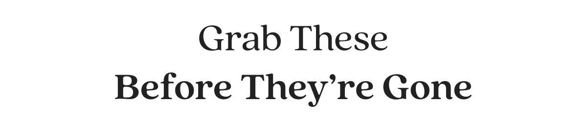 Grab These Before They’re Gone