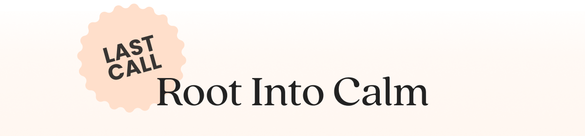 Last Call: Root Into Calm