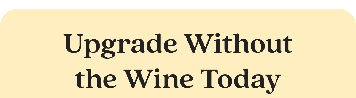 Upgrade Without the Wine Today