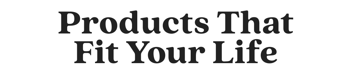 Products That Fit Your Life