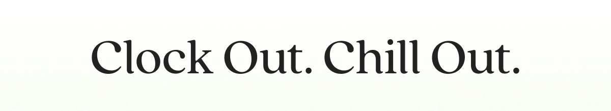Clock Out. Chill Out.