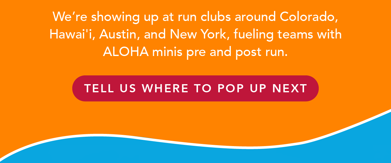 We're showing up at run clubs around Colorado, Hawai'i, Austin, and New York, fueling teams with ALOHA minis pre and post-run. Tell us where to pop up next!