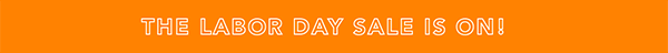 The Labor Day Sale is ON! The Labor Day Sale is ON!