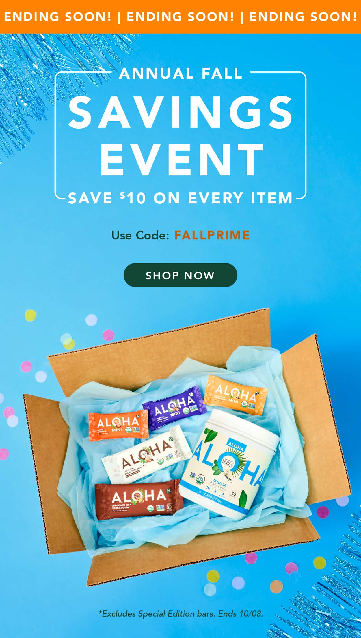 The Annual Fall Savings Event is ending soon! Save $10 on every item in your order with code FALLPRIME. Excludes Special Edition bars and autoship. Ends 10/08 The Annual Fall Savings Event is ending soon! Save $10 on every item in your order with code FALLPRIME. Excludes Special Edition bars and autoship. Ends 10/08