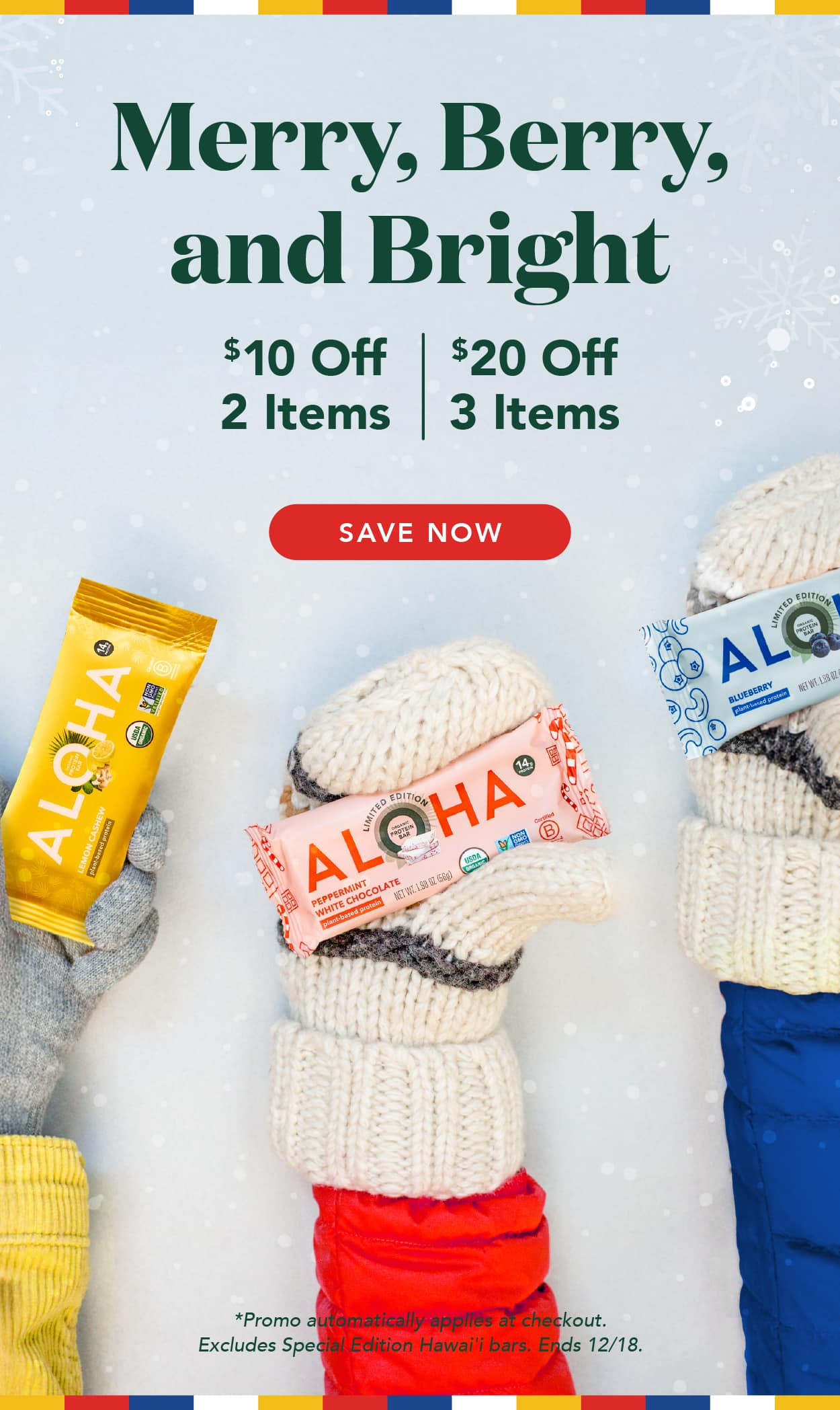 Get $10 off 2 items or $20 off 3 items! Promo applies automatically at checkout. Excludes Special Editions and autoship. Ends 12/18