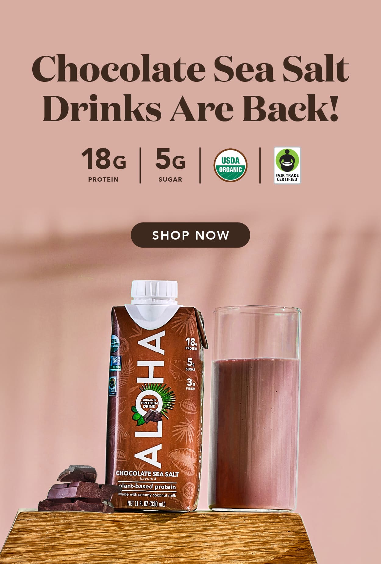 Chocolate Sea Salt Drinks are back. 18g protein, 5g sugar, USDA Organic, Fair Trade Certified. Shop now.