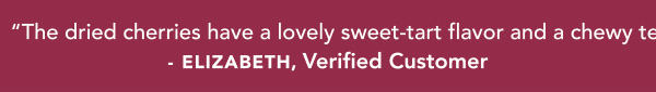 "The dried cherries have a lovely sweet-tart flavor and a chewy texture. The chocolate is dark and delicious. Well done!" - Elizabeth