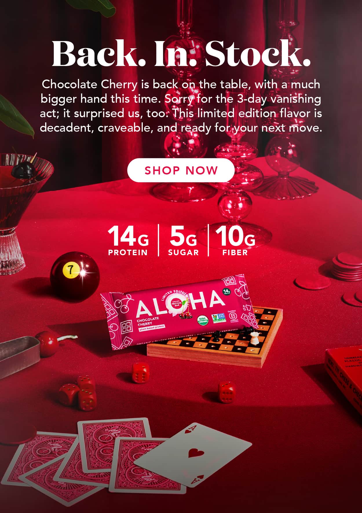 Chocolate Cherry is back on the table, with a much bigger hand this time. Sorry for the 3-day vanishing act; it surprised us, too. This limited edition flavor is decadent, craveable, and ready for your next move. 