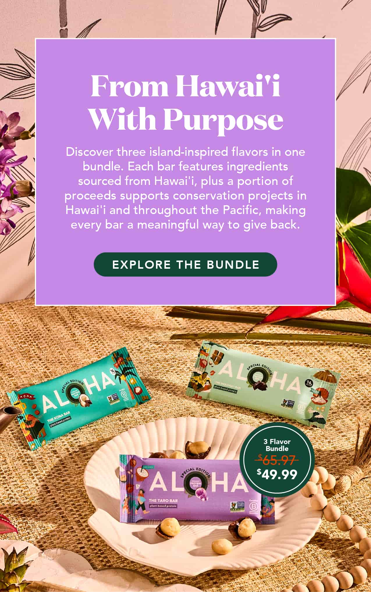 Discover three island-inspired flavors in one bundle. Each bar features ingredients sourced from Hawai'i, plus a portion of proceeds supports conservation projects in Hawai'i and throughout the pacific, making every bar a meaningful way to give back. 