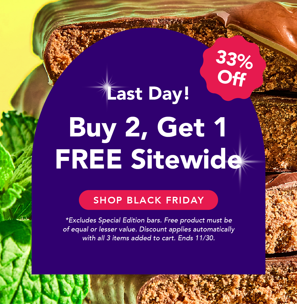 Last day to buy 2, get 1 free sitewide! Excludes Special Edition bars. Free product must be of equal or lesser value. Discount applies automatically with all 3 items added to cart. Ends 11/30