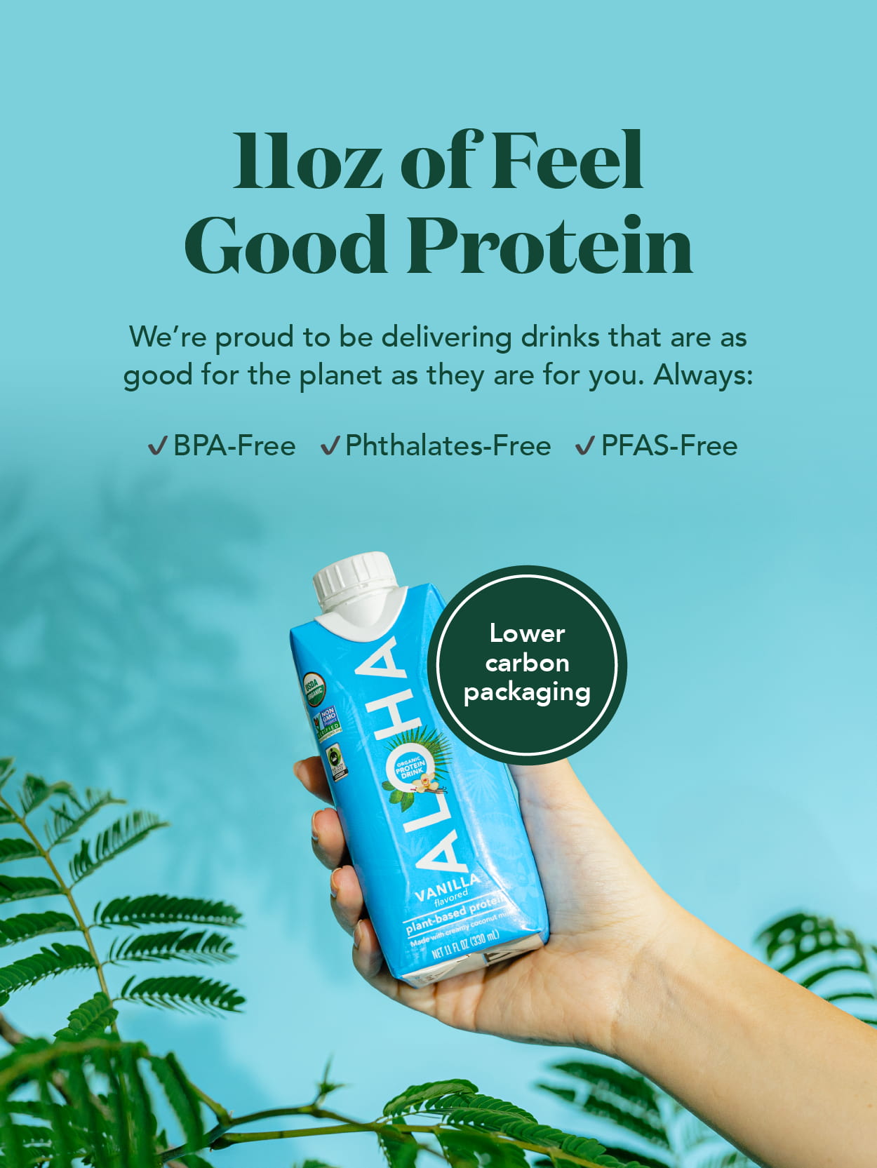 11oz of feel good protein! We're proud to be delivering drinks that are as good for the planet as they are for you. Always BPA-free, Phtalates-free, and PFAS-free