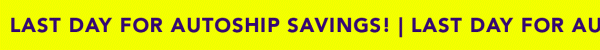 LAST DAY FOR AUTOSHIP SAVINGS