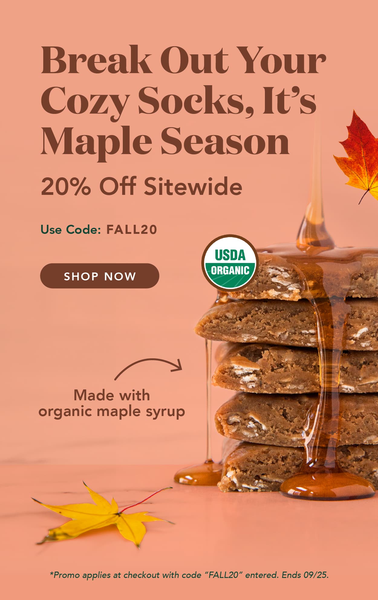 Break out your cozy socks, it's maple season. Use code FALL20 for 20% off sitewide! Excludes autoship. Ends 9/25 Break out your cozy socks, it's maple season. Use code FALL20 for 20% off sitewide! Excludes autoship. Ends 9/25