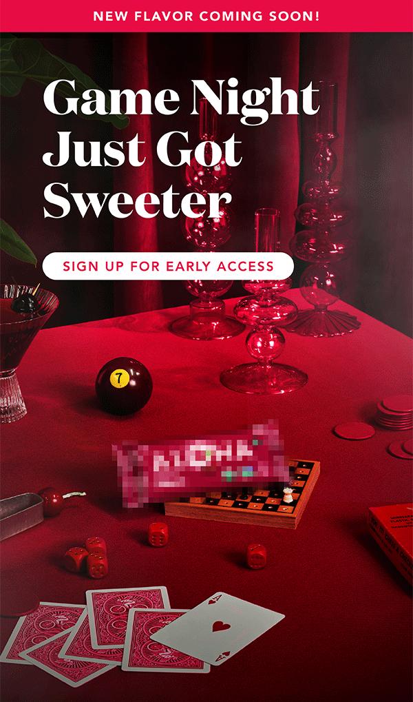 Game night just got sweeter. Sign up for early access to our newest flavor Game night just got sweeter. Sign up for early access to our newest flavor