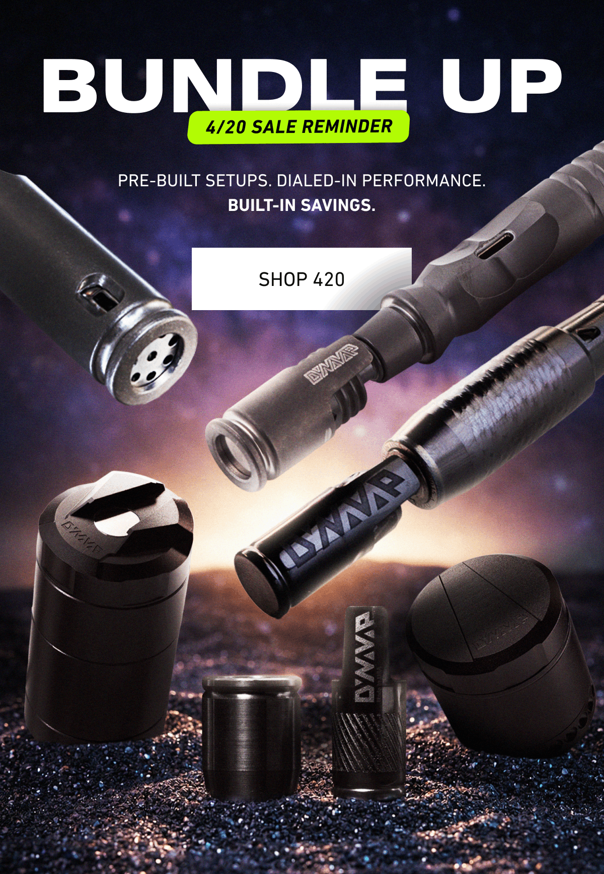 BUNDLE UP — 4/20 SALE REMINDER. Pre-built setups. Dialed-in performance. Built-in savings. [Click here to Shop 420]