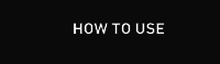 HOW TO USE