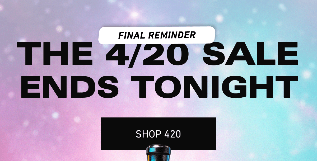 Final Reminder, the 4/20 sale ends tonight [Click here to Shop 420]