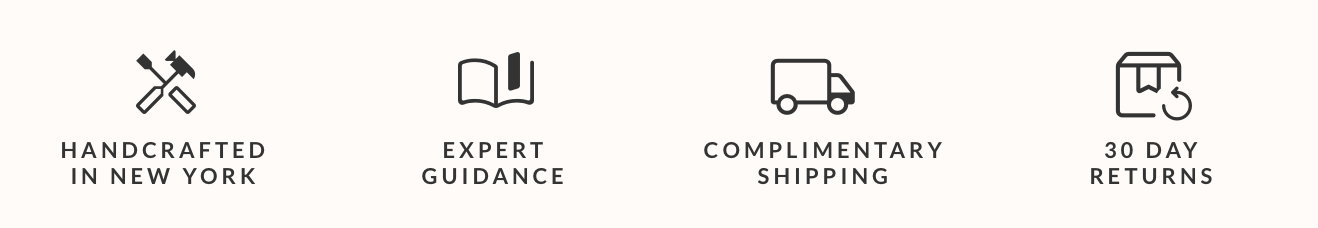 Handcrafted in NY, expert guidance, complimentary shipping, 30 day returns