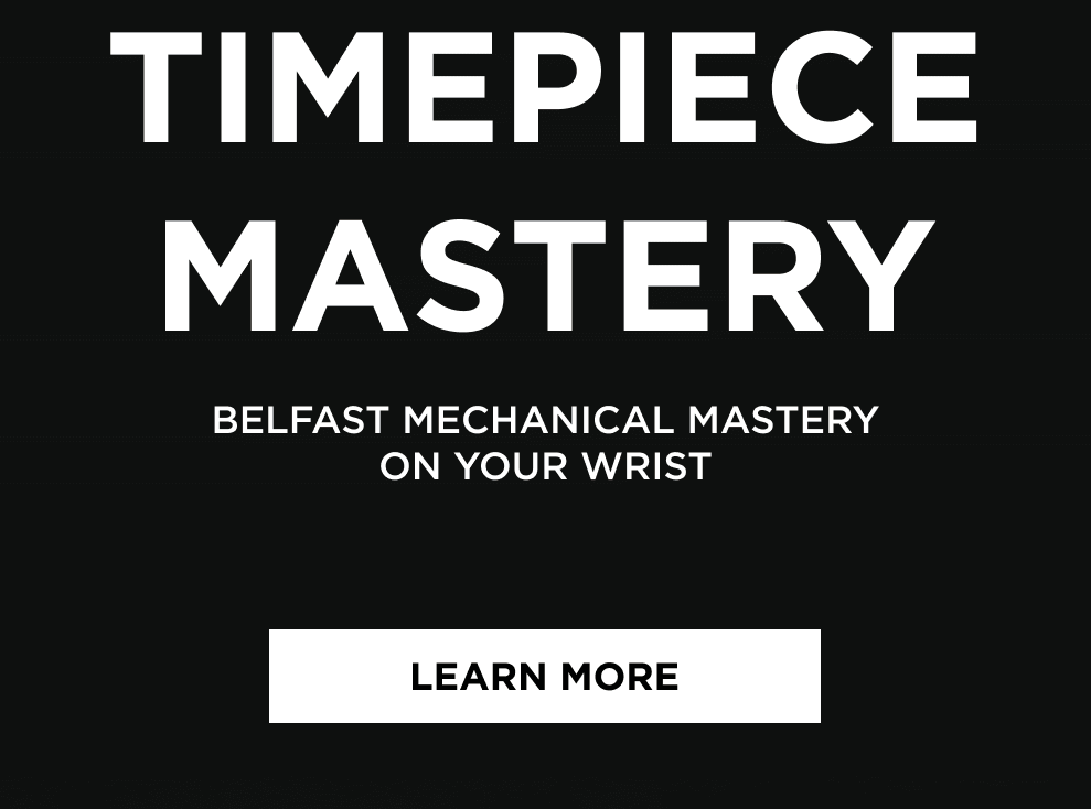 TIMEPIECE MASTERY | Belfast mechanical mastery on your wrist | LEARN MORE