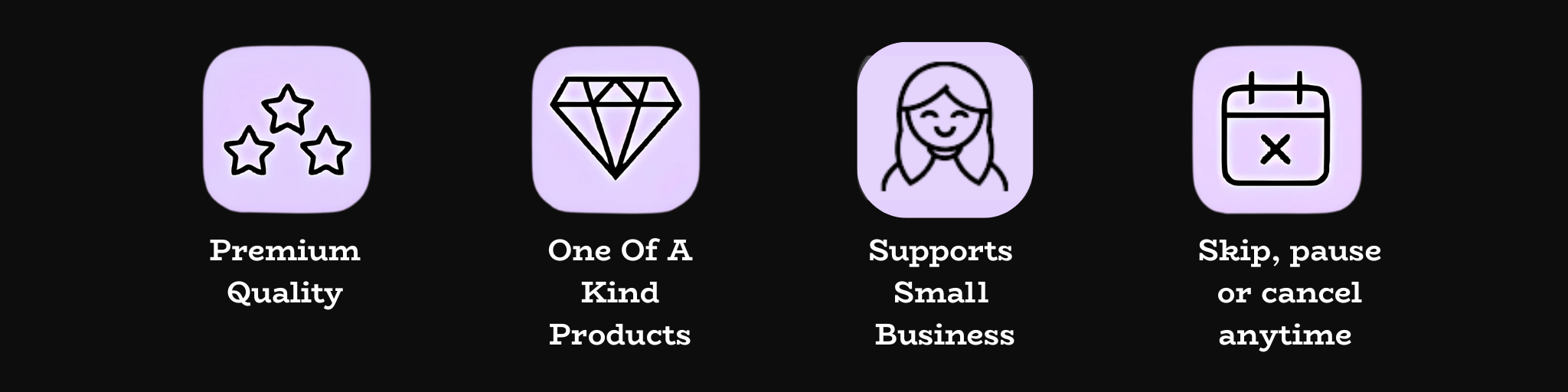 Premium quality, one of a kind productsm support small business, skip, pause or cancel anytime