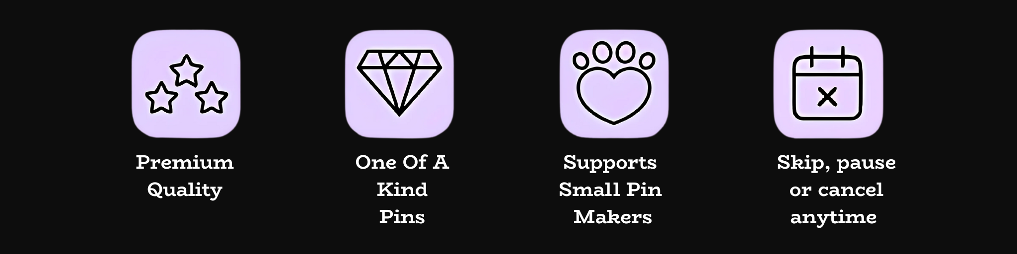 Premium quality - one of a kind pins - supports small pin makers - skip, pause or cancel anytime
