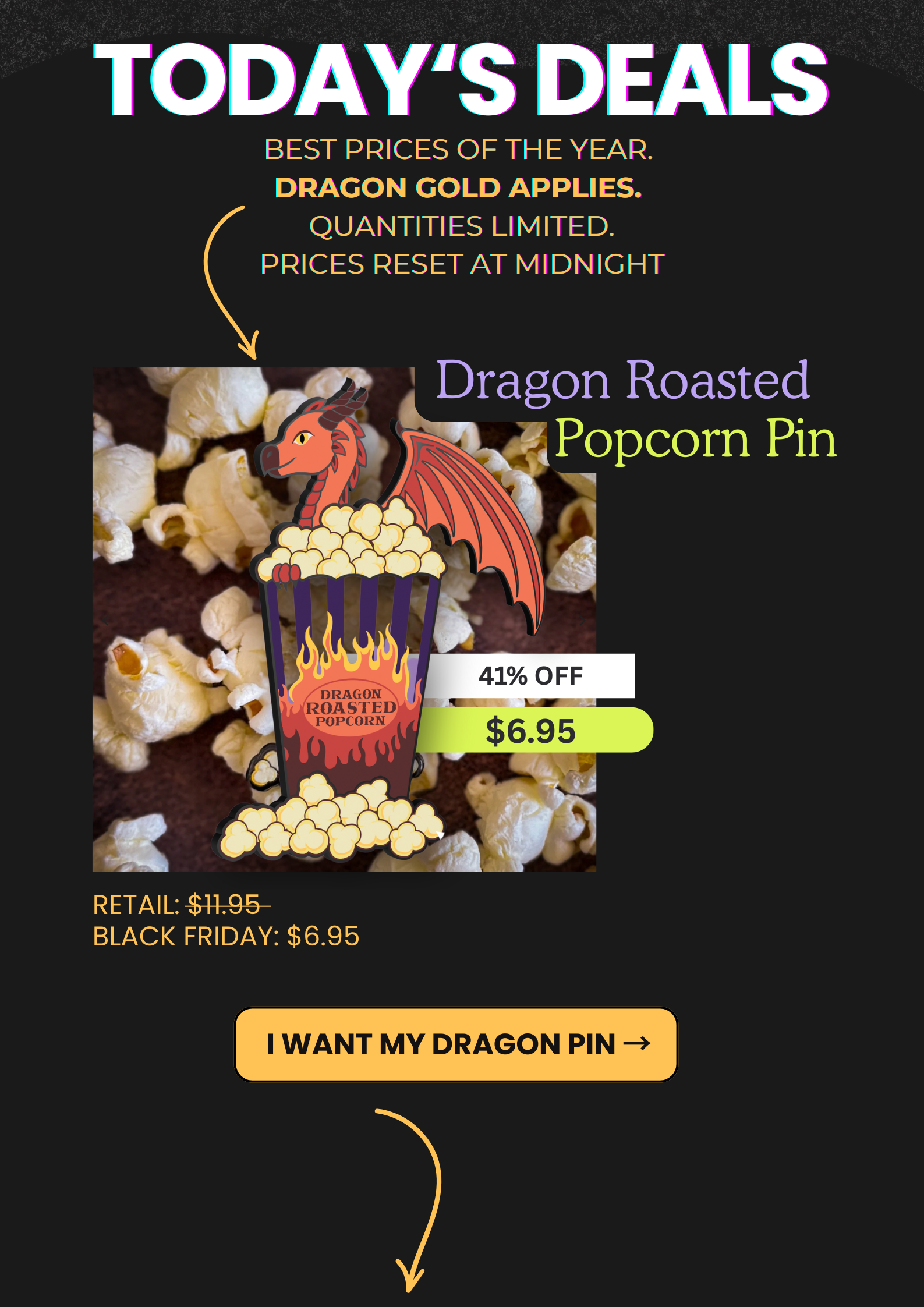 Dragon Roasted Popcorn Pin on popcorn background. 41% off, $6.95 Black Friday price. Button: I want my Dragon Pin.