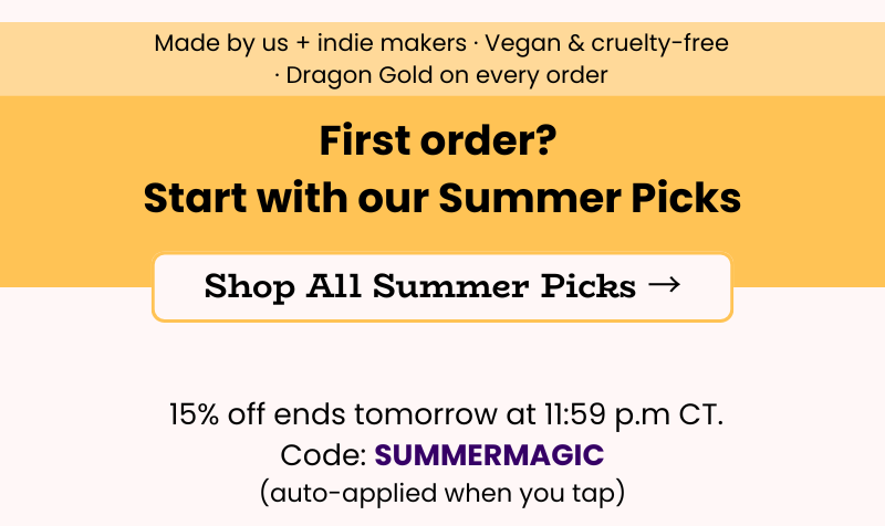 Made by us + indie makers • Vegan & cruelty-free • Dragon Gold on every order. New here? Start with our summer picks & get 15% off when shopping the collection