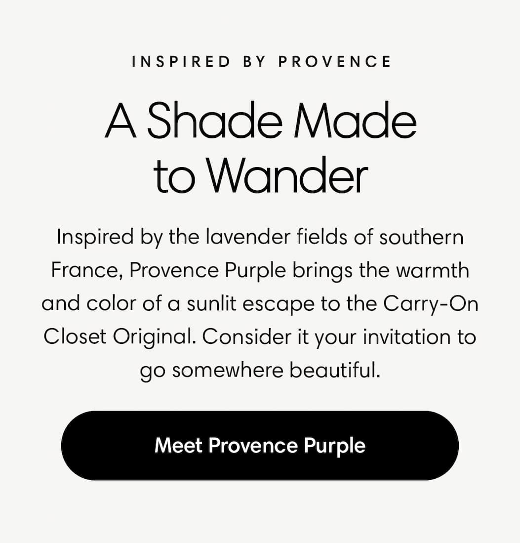Inspired by the lavender fields of southern France, Provence Purple brings the warmth and color of a sunlit escape to the Carry-On Closet Original. Consider it your invitation to go somewhere beautiful.