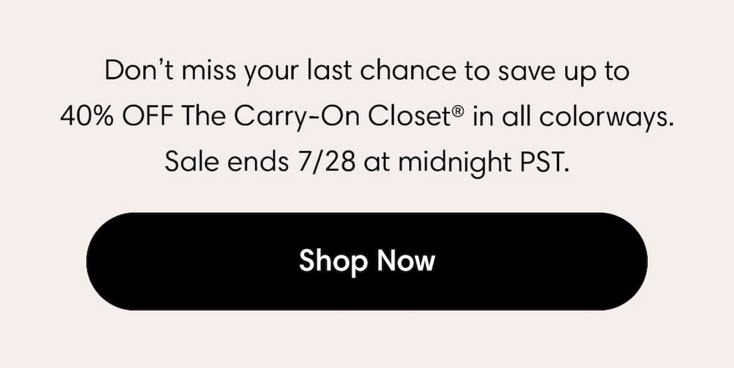 Don't miss your last chance to save up to 40% off the Carry-On Closet in all colorways. Sale ends 7/28 at midnight PST. Shop Now