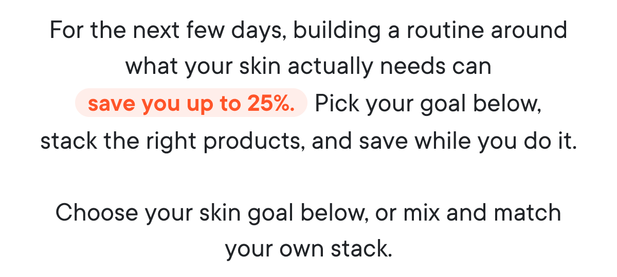 For the next few days, building a routine around what your skin actually needs can save you up to 25%. 