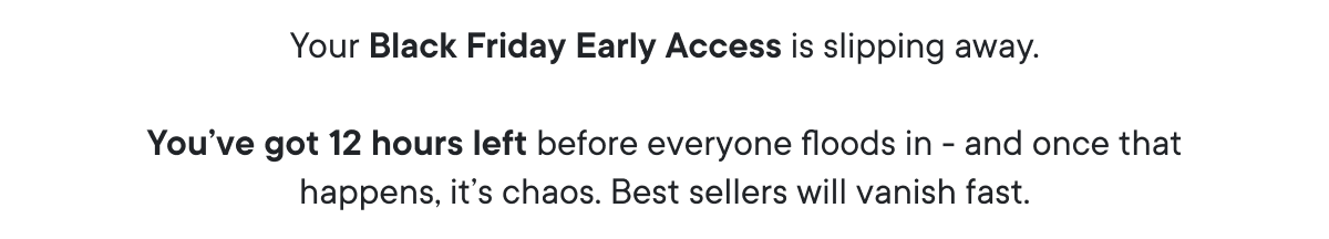 Your Black Friday Early Access is slipping away.
