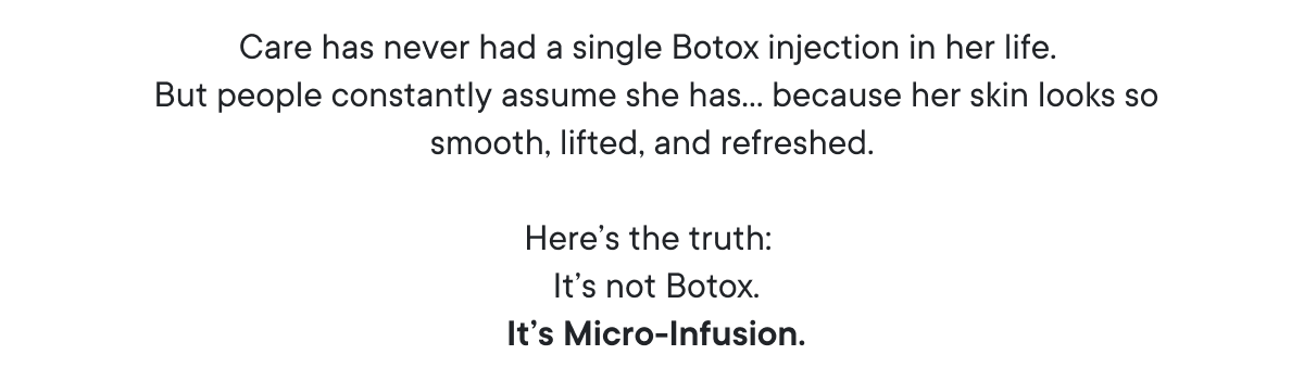 Here’s the truth: It’s not Botox. It’s Micro-Infusion.