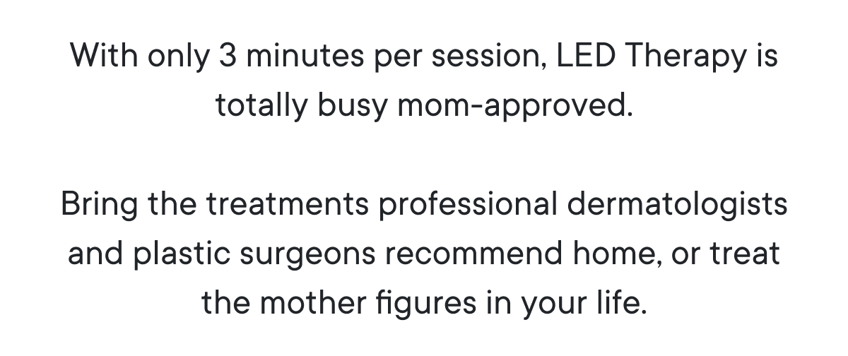 With only 3 minutes per session, LED Therapy is totally busy mom-approved.