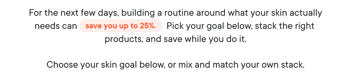 For the next few days, building a routine around what your skin actually needs can save you up to 25%. 