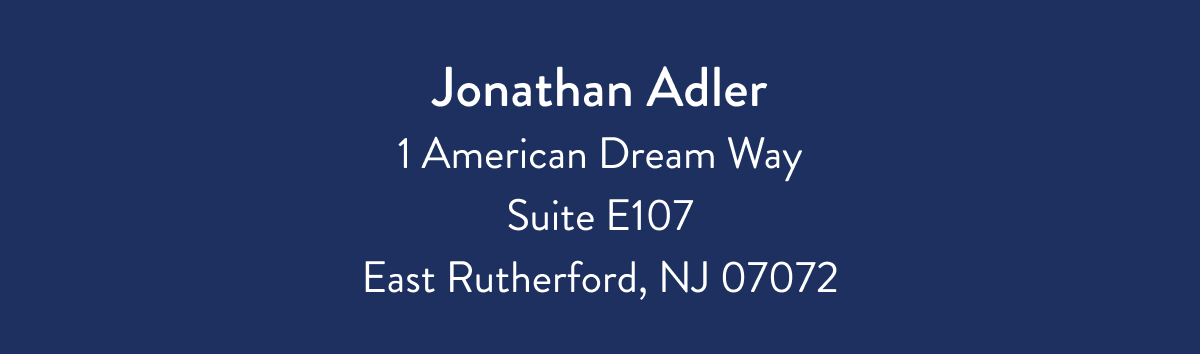 Jonathan Adler 1 American Dream Way Suite E107 East Rutherford, NJ 07072