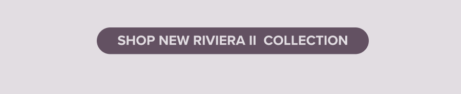 Shop New Riviera II Collection