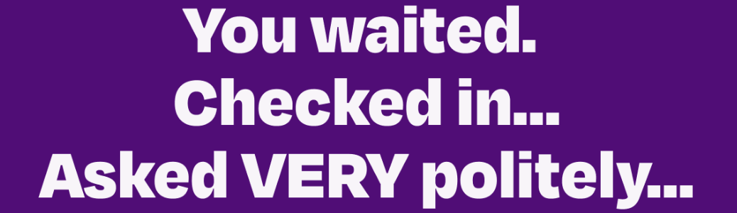 You waited