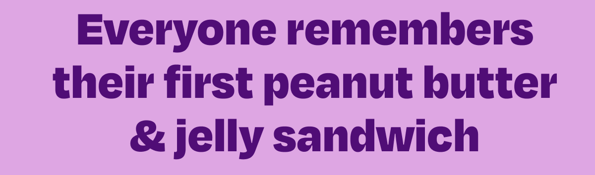 Everyone remembers their first peanut butter & jelly sandwich