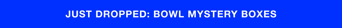 JUST DROPPED: BOWL MYSTERY BOXES