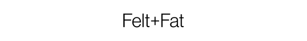 Felt+Fat