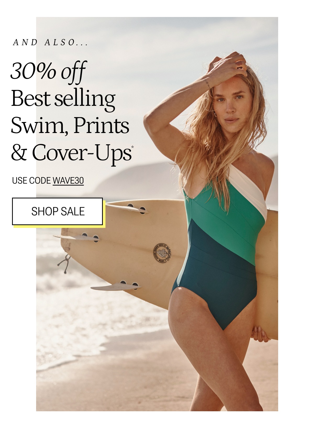 Text: And also... 30% off best selling swim, prints & cover-ups. Use code WAVE30. SHOP SALE. Model in one piece swimsuit in white, blue and gree. 
