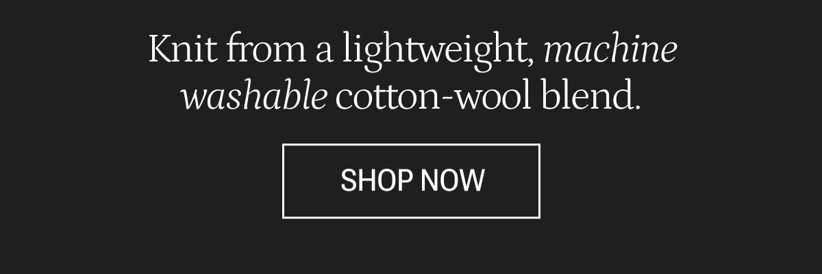 Text: Knit from a lightweight, machine washable cotton-wool blend. SHOP NOW