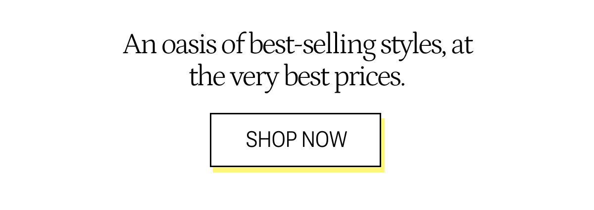 An oasis of best-selling styles, at the very best prices