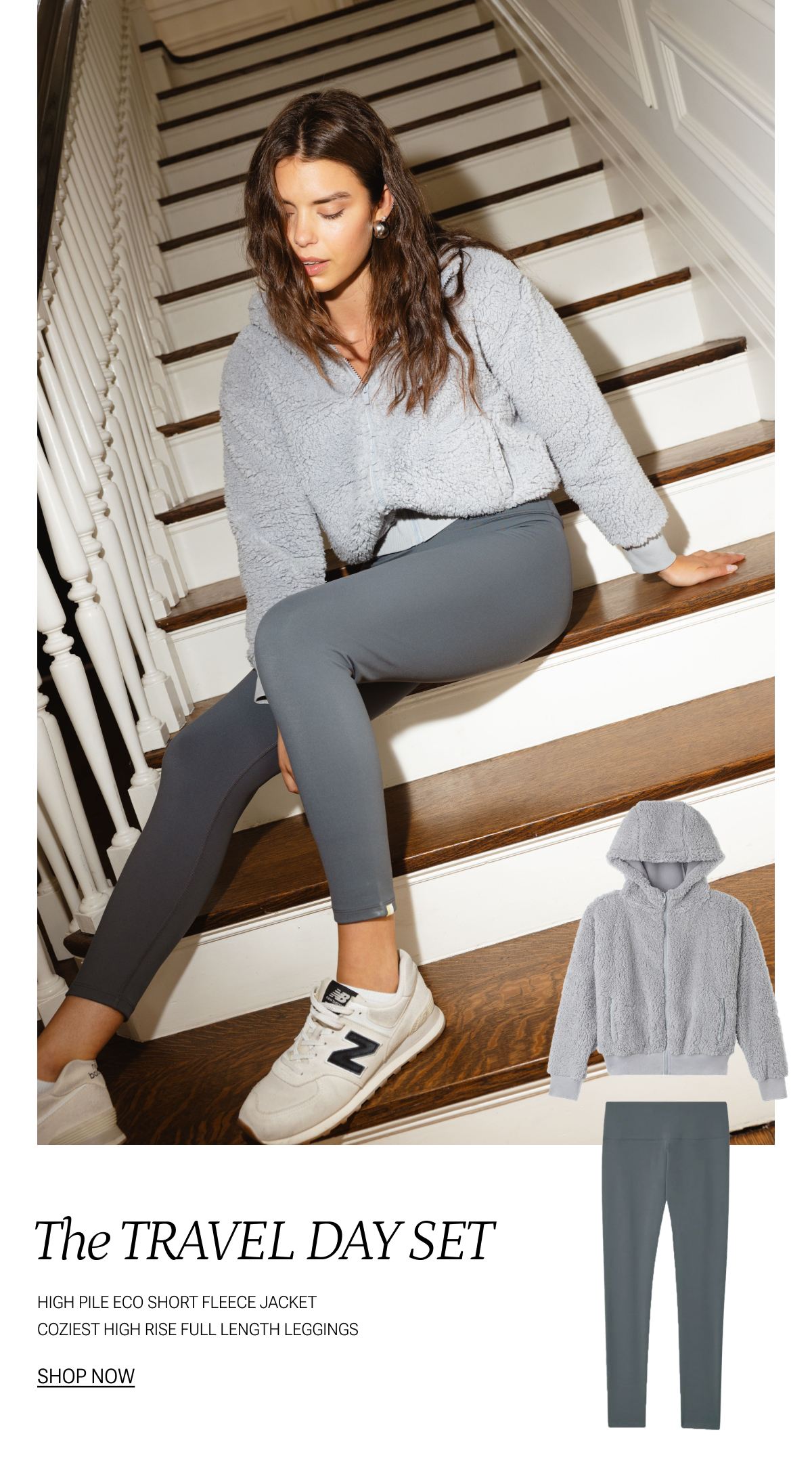 Text: The Travel Day Set. High pile echo short fleece jacket, coziest high rise full length leggings. SHOP NOW. Model in grey fleece hoodie and grey leggings