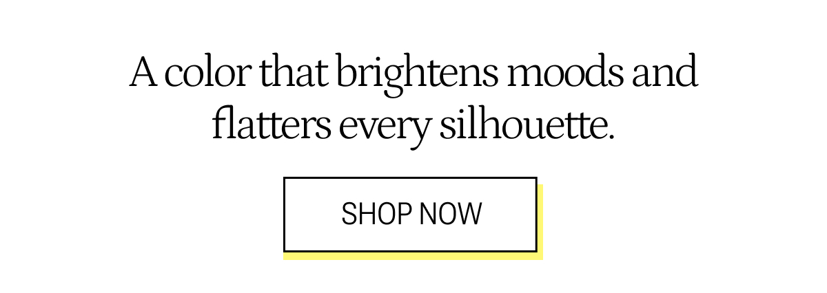 A color that brightens moods and flatters every silhouette