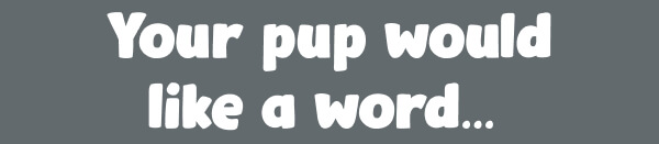 Your pup would like a word…