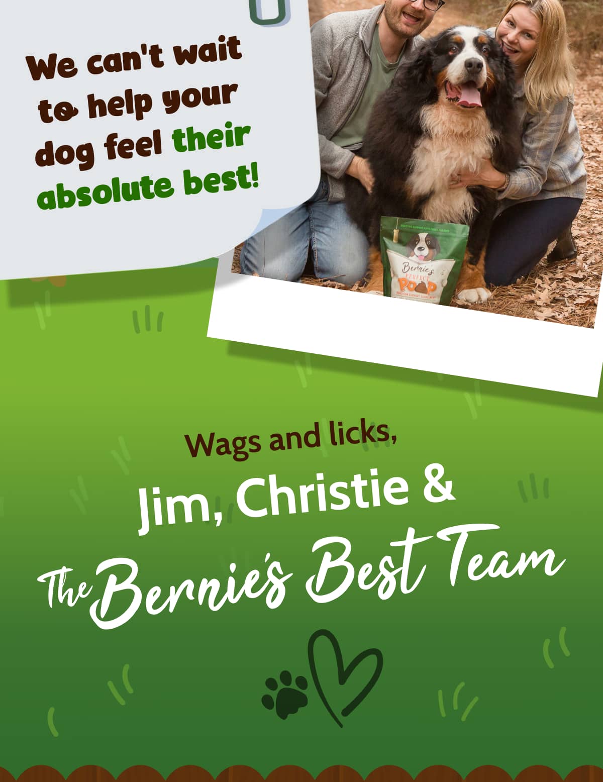 We can't wait to help your dog feel their absolute best!  Wags and licks, Jim, Christie & the Bernie's Best Team