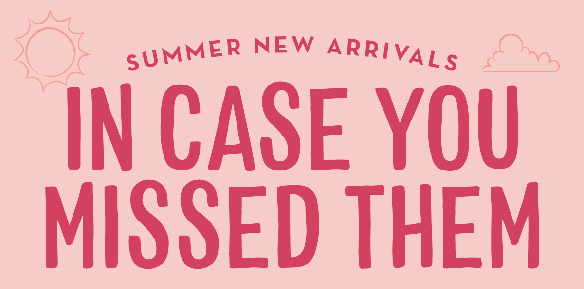 Summer New Arrivals In Case You Missed Them