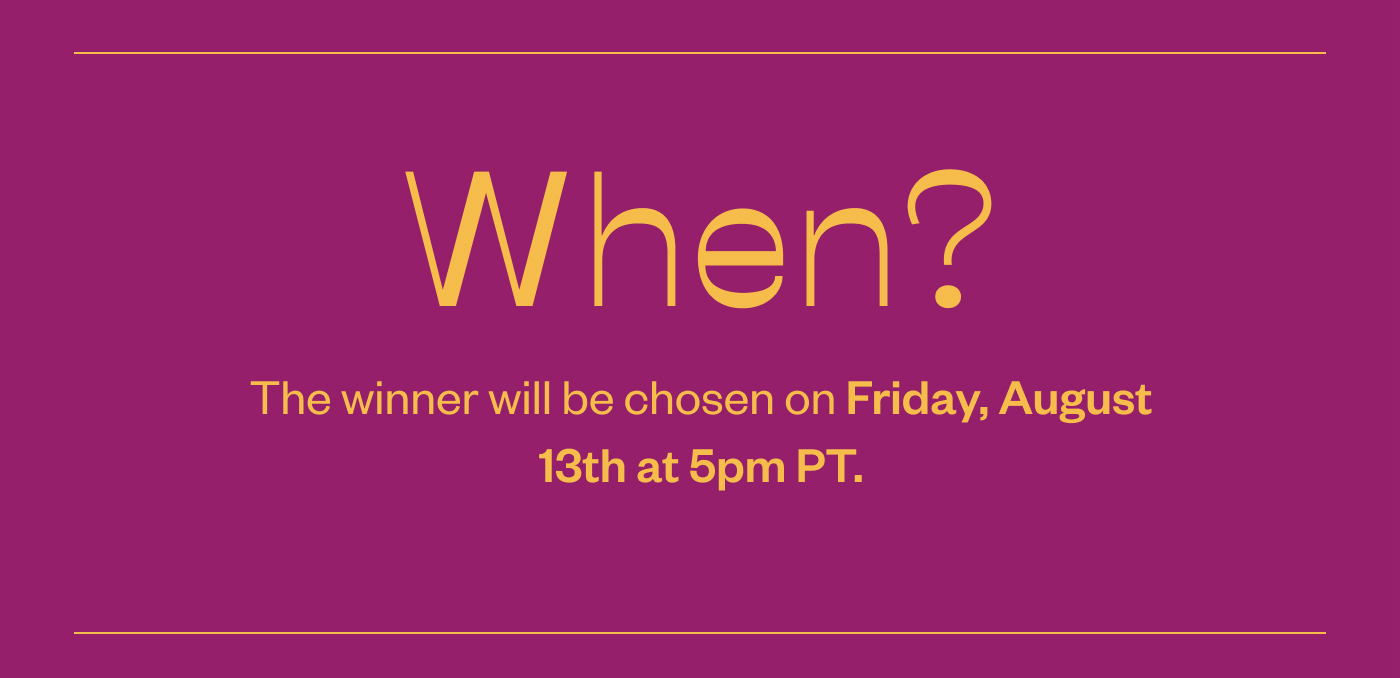 When? The winner will be chosen on Friday, August 13th at 5pm PT.
