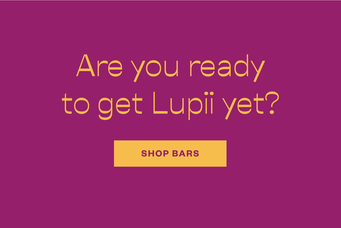 Are you ready to get Lupii yet? Shop bars.